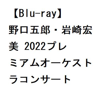 【BLU-R】野口五郎・岩崎宏美 2022プレミアムオーケストラコンサート