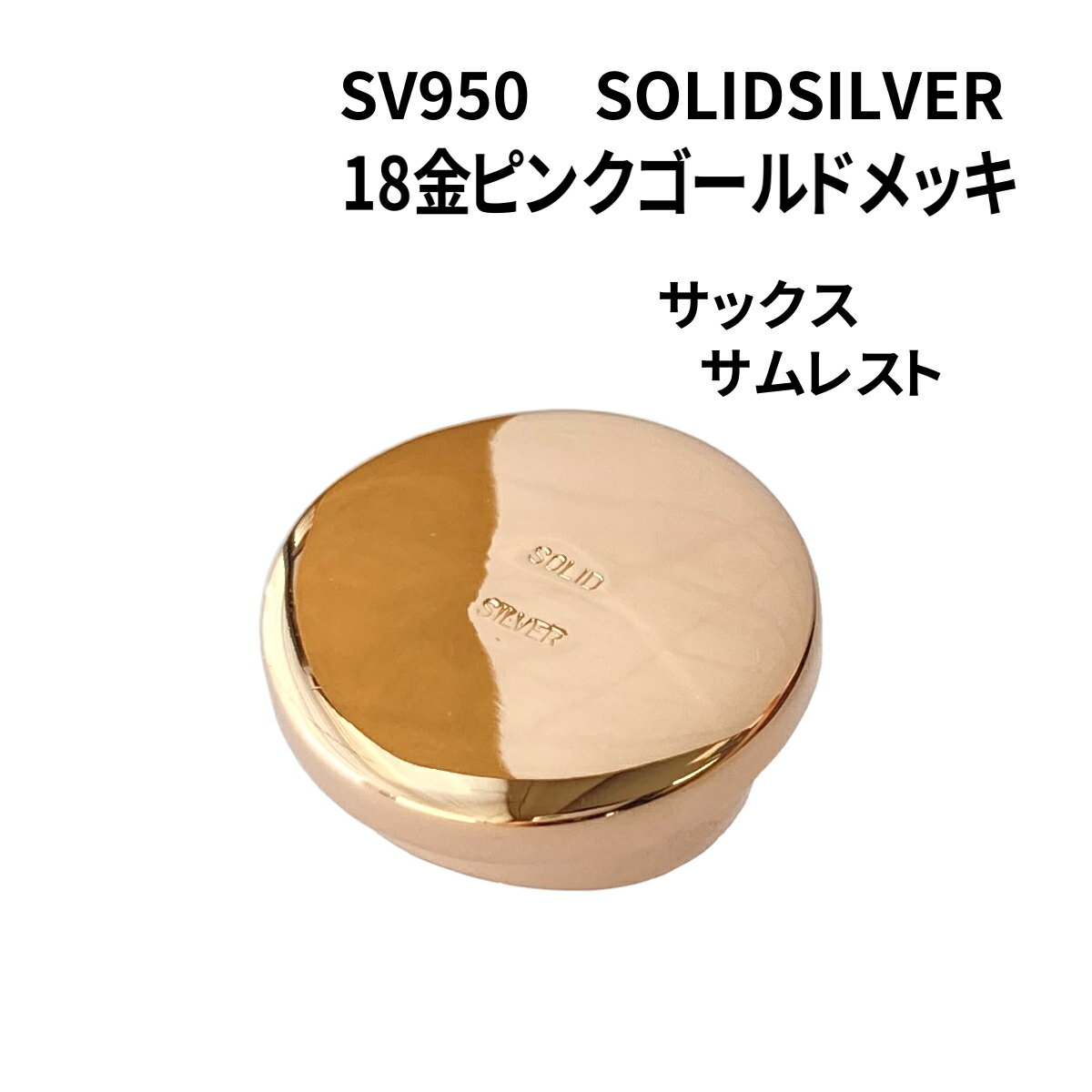 SOLID SILVER(SV950) サックス サムレスト 18金ピンクゴールドメッキ仕上げ メーカー名 EARRS（当店オリジナル商品） 日本製 適合タイプ アルト・テナー用 素　材 銀製(SV950) 18金ピンクゴールドメッキ 『SOLID SILVER』刻印入 重　量 約7.3g サイズ 直径　23mm 高さ　10mm 台座部分の内径　16.9mm 台座部分の高さ　6.4mm 特　徴 当店オリジナル、ハンドメイドのサックス用 銀製サムレストです。 EARRS銀製サムレストに換えることによって、サックス本体のポテンシャルを引き出し、繊細な音から力強い音まで、心地よいレスポンスを感じることができます。 特に低音の表現力が豊かで、落ち着いた品のある柔らかい音になります。 さらに、18金ピンクゴールドメッキによって音に華やかさと明るさが加わります。 ピンクゴールドは割金に銅が多く含まれていることから、24金メッキよりも力強さとまとまりが感じられます。 ※音の特徴は、金属固有の特性に由来するものですが、感じ方には個人差があります。 ご注意 サムレストはサックスの機種によってサイズが合わない（フィットしない）ものもございます。 キャノンボールは台座の形状が異なるため合いません。 また、交換の際、元のサムレストが本体に接着されている場合は、ご自分では外せないケースもあり得ます。 その場合はリペア業者様等の専門の方にご依頼ください。 お買い上げのこちらの商品が合わなかった場合は、返品・返金の対応をさせていただきます。