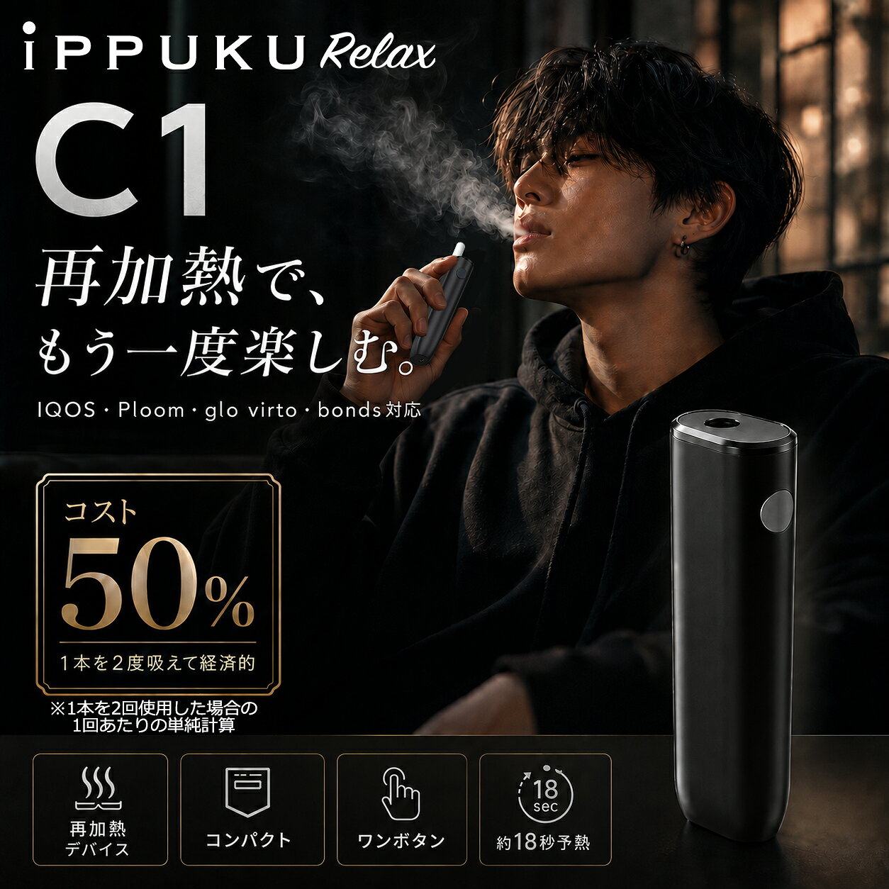 iPPUKU RELAX C1 再加熱で、もう一度楽しむ。 吸い終わった加熱式たばこスティックを再活用。 公式デバイスで1回使用したスティックをC1で再加熱することで、 1本を2度楽しめるコンパクトな再加熱デバイスです。 1本を2度楽しめて経済的 通常は1本につき1回の使用ですが、対応する公式デバイスで1回使用した後、C1で再加熱することで最大2回使用できます。 1回あたりのスティックコストを、単純計算で約50％に抑えられます。 ※1本のスティックを公式デバイスとC1で各1回使用した場合の、1回あたりのスティック代の単純計算です。 ※使用感や使用可否には個人差があり、スティックの種類・状態により異なります。 C1の特長 再加熱対応 公式デバイスで使用した加熱済みスティックを、C1で再加熱できます。 初回加熱も可能 未使用スティックをC1で初回加熱することも可能です。ただし、C1で初回加熱した場合は1回の喫煙で終了します。 ワンボタン操作 複雑な設定は不要。電源ボタンを約2秒長押しするだけで予熱が始まります。 予熱約18秒 2回目の振動後、吸引を開始できます。 約3分間使用 約3分経過すると振動し、自動的に動作を終了します。 コンパクト設計 約88×18×31mm、約60g+。ポケットやバッグの小物入れにも収まりやすいサイズです。 USB Type-C 充電時間は約2時間。1回の充電で約11～13本使用できます。 対応スティック IQOS系・Ploom系・glo Hilo用 virto・bonds系 目安サイズ：約55mm／直径約7mm ※対応スティックの形状や状態により、使用感は異なります。 ※すべての銘柄・形状での動作を保証するものではありません。 再加熱時の使用方法 1 公式デバイスで1回使用した加熱済みスティックを、C1の奥まで差し込みます。 2 電源ボタンを約2秒長押しします。1回目の振動で予熱が始まります。 3 約18秒後、2回目の振動があったら吸引を開始します。 4 約3分後に自動終了します。本体が十分冷めてからスティックを取り出してください。 商品仕様 商品名：iPPUKU RELAX C1 商品区分：加熱式たばこ用デバイス 本体サイズ：約88×18×31mm 本体重量：約60g+ 予熱時間：約18秒 使用時間：約3分 使用可能本数：約11～13本 充電時間：約2時間 充電端子：USB Type-C カラー：ブラック ご使用上の注意 ・1本を2度使用できるのは、公式デバイスで1回使用した後、C1で再加熱する場合です。 ・C1で未使用スティックを初回加熱した場合は、1回の喫煙で終了します。 ・C1使用後のスティックを、さらに再加熱しないでください。 ・20歳未満の方、非喫煙者、妊娠・授乳中の方は使用しないでください。 ・本製品は防水仕様ではありません。水洗いしないでください。 ・異常な発熱や動作が見られた場合は、直ちに使用を中止してください。 ・本体が十分冷めてからスティックを取り出し、清掃を行ってください。吸い終わった一本に、もう一度。 iPPUKU RELAX C1は、加熱済みスティックを再加熱して楽しめる、 コンパクトな加熱式たばこ用デバイスです。 1本を2度楽しめる 公式デバイスで1回使用したスティックを、すぐに捨てずにC1へ。 再加熱することで、同じスティックをもう一度楽しめます。 1回あたりのコスト 約50％ 1箱20本の場合、通常は20回分。 公式デバイスとC1で各1回使用すれば、最大40回分として楽しめる計算です。 ※1本を2回使用した場合の、1回あたりのスティック代の単純計算です。 ※使用感・使用可否には個人差があり、スティックの種類や状態により異なります。 1本を2度楽しむ3ステップ STEP 1 公式デバイスで1回目 対応スティックを公式デバイスで通常通り使用します。 STEP 2 加熱済みスティックを取り出す 1回使用したスティックを取り出します。 STEP 3 C1で2回目 加熱済みスティックをC1に差し込み、再加熱します。 シンプルだから、毎日使いやすい ワンボタン操作 電源ボタンを約2秒長押し。 複雑なモード設定はありません。 予熱約18秒 2回目の振動後、すぐに吸引を開始できます。 約3分で自動終了 終了時に振動でお知らせ。 使用中の長押しで途中終了も可能です。 コンパクト＆軽量 約88×18×31mm、約60g+。 ポケットやバッグに収まるサイズです。 初回加熱にも対応 未使用スティックをC1で初回加熱することも可能です。 ただし、C1で初回加熱したスティックは、 1回の喫煙で使用終了となります。 1本を2度楽しむ場合は、 公式デバイスで1回目 → C1で2回目 の順番でご使用ください。 対応スティック IQOS系・Ploom系・glo Hilo用 virto・bonds系 スティック目安サイズ：約55mm／直径約7mm ※対応スティックの形状や状態により使用感は異なります。 ※すべての銘柄・形状での動作を保証するものではありません。 ※ご使用前にスティックのサイズと状態をご確認ください。 いつでも持ち歩けるコンパクト設計 88×18×31mm／約60g+ パンツのポケットやバッグの小ポケットにも収まりやすいサイズ。 外出先での再加熱にも便利です。 1回の充電で：約11～13本使用 充電時間：約2時間 充電端子：USB Type-C ご購入前に必ずご確認ください 1本を2度使用できるのは、公式デバイスで1回使用した後、C1で再加熱する場合です。 C1で未使用スティックを初回加熱した場合は、1回の喫煙で終了します。 C1使用後のスティックを、さらに再加熱しないでください。 本製品は防水仕様ではありません。水洗い・分解・改造はしないでください。 20歳未満の方、非喫煙者、妊娠・授乳中の方は使用しないでください。