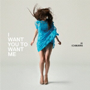 市川愛／I　WANT　YOU　TO　WANT　ME