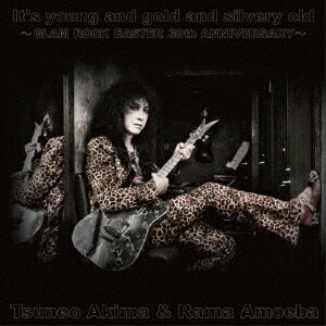 Tsuneo　Akima＆Rama　Amoeba／It’s　young　and　gold　and　silvery　old〜GLAM　ROCK　EASTER　30th　ANNIVERSARY〜