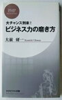 ビジネス力の磨き方 大チャンス到来！ PHP研究所 大前研一 中古 配送費無料9784569690803