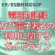 【ER/ES指針対応SOP】電磁的記録及び電子署名の利用に関するガイドライン