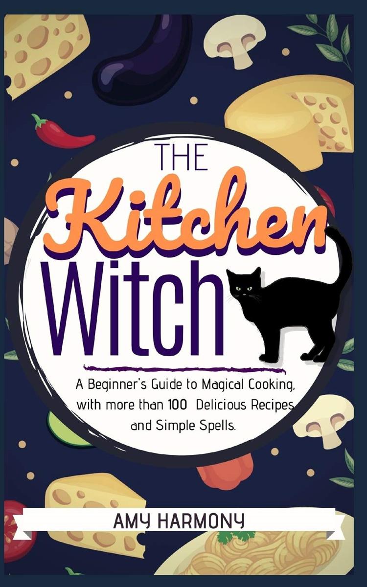 The Kitchen Witch: A Beginner’s Guide to Magical Cooking, with More Than 100 Delicious Recipes a..