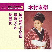 通信カラオケDAM愛唱歌スペシャル3・木村友衛『浪花節だよ人生は／湯島しぐれ／棟梁一代』(カラオケ付)CD