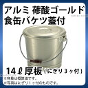 アルミ 蓚酸ゴールド食缶バケツ(蓋付) 14L厚板_フードコンテナー 学校給食 給食用 食缶 アルミ 業務用 _AB3828