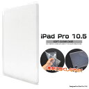 【領収書発行可能】iPad Pro 10.5インチ(2017/2019) iPad Air(第3世代)用ソフトクリアケース 薄型■シンプルな アイパッドプロケース カバー アイパットプロ ソフトケース バックカバー タブレットケース ドコモ au エーユー softbank ソフトバンク 透明 シンプル