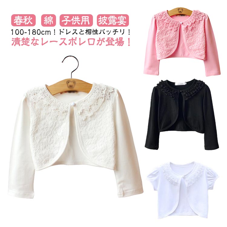 100-180cm！ドレスと相性バッチリ！清楚なレースボレロが登場！清楚なレースで仕上げられているのでとても軽く、小さなお子様でも気軽にご着用頂けます！ドレスに一枚合わせるだけで全体の雰囲気もグレードアップします。キッズスーツやフォーマルワンピースと合わせて卒園式や入学式に、夏の冷房対策用もお勧めます。可愛らしさいっぱいのキッズボレロ カーディガン、春夏秋にぴったりです。結婚式やピアノの発表会、卒業式などのフォーマルシーンにはもちろんロリィタ系・ガーリー系のコーディネートにもおすすめ。 サイズ 100 110 120 130 140 150 160 170 180 サイズについての説明 【100】着丈22cm バスト28*2cm 袖丈32cm 【110】着丈24cm バスト30*2cm 袖丈34cm 【120】着丈26cm バスト32*2cm 袖丈36cm 【130】着丈28cm バスト34*2cm 袖丈38cm 【140】着丈30cm バスト36*2cm 袖丈41cm 【150】着丈32cm バスト38*2cm 袖丈44cm 【160】着丈34cm バスト40*2cm 袖丈47cm 【170】着丈36cm バスト42*2cm 袖丈50cm 【180】着丈38cm バスト44*2cm 袖丈53cm ※サイズは平置き実寸になります。 サイズ表の実寸法は商品によって1-3cm程度の誤差がある場合がございます。 素材 綿 色 01 02 03 04 05 06 07 08 09 10 備考 ●サイズ詳細等の測り方はスタッフ間で統一、徹底はしておりますが、実寸は商品によって若干の誤差(1cm〜3cm )がある場合がございますので、予めご了承ください。 ●商品の色は、撮影時の光や、お客様のモニターの色具合などにより、実際の商品と異なる場合がございます。あらかじめ、ご了承ください。 ●製品によっては、生地の特性上、洗濯時に縮む場合がございますので洗濯時はご注意下さいませ。 ▼色味の強い製品によっては他の衣類などに色移りする場合もございますので、速やかに（脱水、乾燥等）するようにお願いいたします。 ▼生地によっては摩擦や汗、雨などで濡れた時は、他の製品に移染する恐れがございますので、着用の際はご注意下さい。 ▼生地の特性上、やや匂いが強く感じられるものもございます。数日のご使用や陰干しなどで気になる匂いはほとんど感じられなくなります。