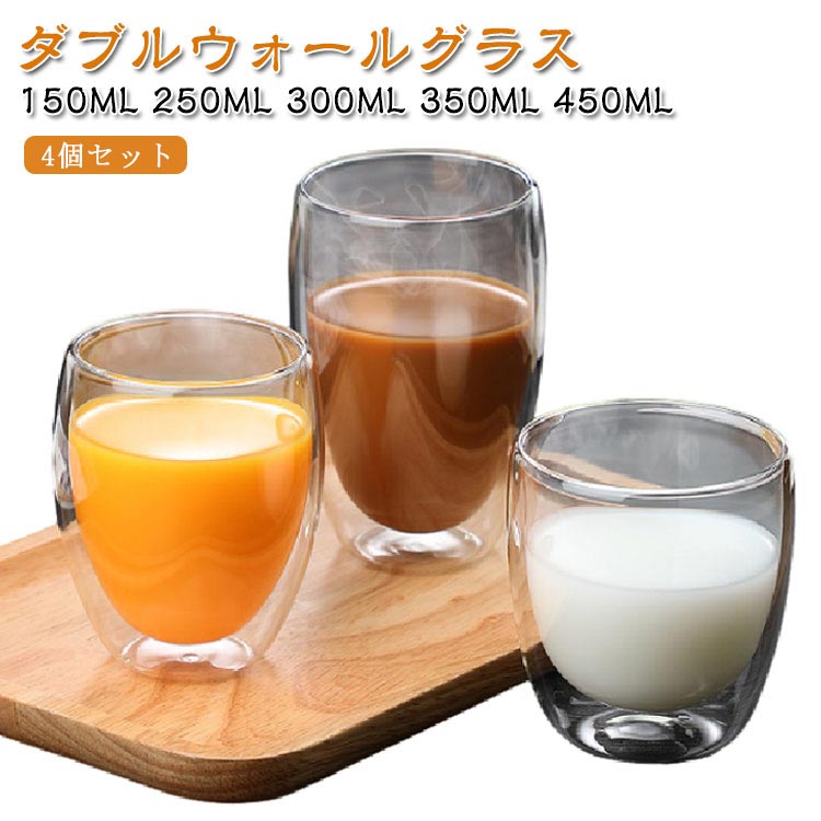 【4個セット】【ダブルウォールグラス】【150～450ml】飲み頃温度をキープできるおしゃれなダブルウォールグラス。ダブルウォール（二重構造）のグラスが冷たさ・暖かさを長くキープします。キンキンに冷えたドリンクが入っていても表面に結露が出にくく、手が濡れにくい。テーブルを濡らすこともありません。さらに、ホットドリンクが入っていても表面が熱くなりすぎず、中身が熱々のままでもグラスを持てるのが特徴です。耐熱グラスで冷温両用なのでいろんな飲み物に使えます。ドリンクだけでなくヨーグルトやスープ、スイーツ、フルーツ、デザートカップにも◎オールシーズンあらゆるシーンで活躍。 サイズ 在庫 サイズについての説明 容量：450ml 350ml 300ml 250ml 150ml 素材 耐熱ガラス 色 150ml×4個 250ml×4個 300ml×4個 350ml×4個 450ml×4個 備考 ●サイズ詳細等の測り方はスタッフ間で統一、徹底はしておりますが、実寸は商品によって若干の誤差(1cm～3cm )がある場合がございますので、予めご了承ください。 ●製造ロットにより、細部形状の違いや、同色でも色味に多少の誤差が生じます。 ●パッケージは改良のため予告なく仕様を変更する場合があります。 ▼商品の色は、撮影時の光や、お客様のモニターの色具合などにより、実際の商品と異なる場合がございます。あらかじめ、ご了承ください。 ▼生地の特性上、やや匂いが強く感じられるものもございます。数日のご使用や陰干しなどで気になる匂いはほとんど感じられなくなります。 ▼同じ商品でも生産時期により形やサイズ、カラーに多少の誤差が生じる場合もございます。 ▼他店舗でも在庫を共有して販売をしている為、受注後欠品となる場合もございます。予め、ご了承お願い申し上げます。 ▼出荷前に全て検品を行っておりますが、万が一商品に不具合があった場合は、お問い合わせフォームまたはメールよりご連絡頂けます様お願い申し上げます。速やかに対応致しますのでご安心ください。