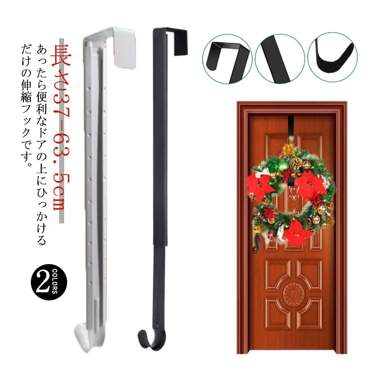 ・あったら便利なドアの上にひっかけるだけの伸縮フックです。　・長さ37cmから63.5cm調整可能な伸縮式フックです。・幅広い大きさのリースに対応できます。・高品質なステンレス素材を採用しており、丈夫で耐久性・耐荷重性に優れています。・吊り下げるだけなので、工具いらずで取付も簡単です。ドアの開閉も妨げない厚みです。・リース以外に、いつも使う鞄や上着・帽子を掛けておくのに便利です。・女性や子供でも使いやすいロングデザインとなっています。 サイズ 長さ37-63.5cm サイズについての説明 【サイズ】長さ37-63.5cm 素材 ステンレス鋼 色 ブラック/伸縮 ホワイト/伸縮 備考 ●サイズ詳細等の測り方はスタッフ間で統一、徹底はしておりますが、実寸は商品によって若干の誤差(1cm～3cm )がある場合がございますので、予めご了承ください。 ●製造ロットにより、細部形状の違いや、同色でも色味に多少の誤差が生じます。 ●パッケージは改良のため予告なく仕様を変更する場合があります。 ▼商品の色は、撮影時の光や、お客様のモニターの色具合などにより、実際の商品と異なる場合がございます。あらかじめ、ご了承ください。 ▼生地の特性上、やや匂いが強く感じられるものもございます。数日のご使用や陰干しなどで気になる匂いはほとんど感じられなくなります。 ▼同じ商品でも生産時期により形やサイズ、カラーに多少の誤差が生じる場合もございます。 ▼他店舗でも在庫を共有して販売をしている為、受注後欠品となる場合もございます。予め、ご了承お願い申し上げます。 ▼出荷前に全て検品を行っておりますが、万が一商品に不具合があった場合は、お問い合わせフォームまたはメールよりご連絡頂けます様お願い申し上げます。速やかに対応致しますのでご安心ください。