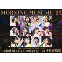 モーニング娘。／モーニング娘。’23 25th ANNIVERSARY CONCERT TOUR 〜glad quarter-century〜 at 日本武道館 【DVD】