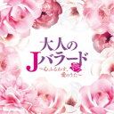 【11/1限定! 最大P6倍 & 最大2000円OFFクーポン!!】(V.A.)/大人のJバラード ~心ふるわす、愛のうた~ 【CD】
