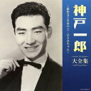 神戸一郎/神戸一郎大全集 【CD】