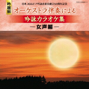 (カラオケ)／日本コロムビア吟詠音楽会創立50周年記念 吟題別 オーケストラ伴奏による吟詠カラオケ集 -女声編- 【CD】