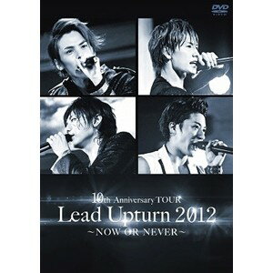 10th Anniversary TOUR Lead Upturn 2012 〜NOW OR NEVER〜 【DVD】