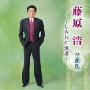 藤原浩/藤原浩 全曲集 〜しあわせ酒場〜 【CD】