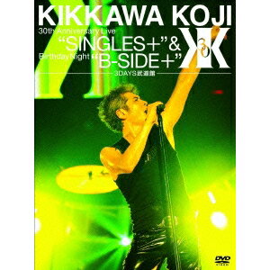 吉川晃司／KIKKAWA KOJI 30th Anniversary Live SINGLES＋ ＆ Birthday Night B-SIDE＋ 3DAYS武道館 (初回限定) 【DVD】