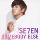 SE7EN／SOMEBODY ELSE 【CD】