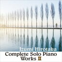 和泉宏隆/コンプリート・ソロ・ピアノ・ワークス II 【CD】