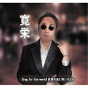 寛栄/Sing for the world 世界の為に唄いたい 【CD】