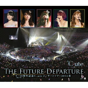 ℃-ute／9→10(キュート)周年記念 ℃-ute コンサートツアー2015春〜The Future Departure〜 【Blu-ray】