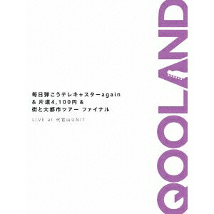 QOOLAND／毎日弾こうテレキャスターagain＆片道4，100円＆街と大都市ツアーファイナル LIVE at 代官山UNIT 【DVD】