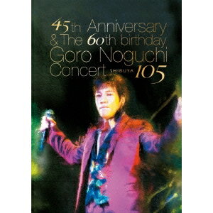 野口五郎／45th Anniversary ＆ The 60th birthday Goro Noguchi Concert SHIBUYA 105《通常版》 【DVD】