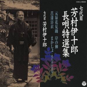 芳村伊十郎［七代目］／七代目 芳村伊十郎 長唄特選集 元禄花見踊／岸の柳／菖蒲浴衣／まかしょ-寒行雪の姿見- 【CD】