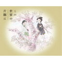 【7/18限定! 楽天会員なら最大P4倍】この世界の(さらにいくつもの)片隅に《特装限定版》 (初回限定) 【Blu-ray】