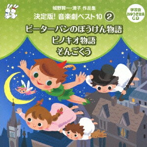 (教材)／城野賢一・清子作品集 決定版！音楽劇ベスト10 2 ピーターパンのぼうけん物語／ピノキオ物語／そんごくう 【CD】