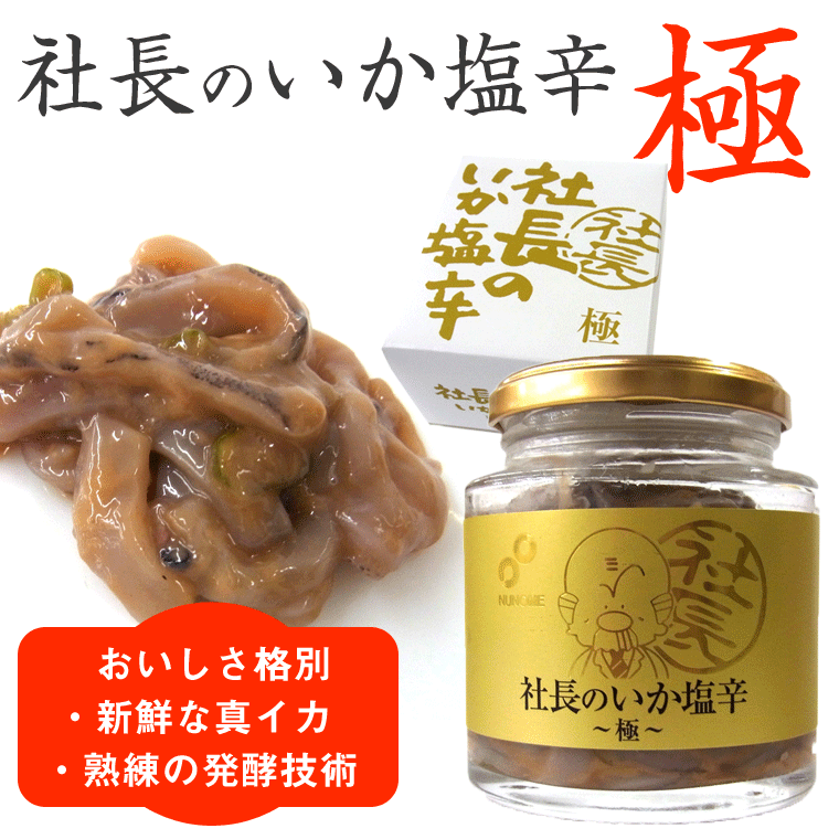 函館 布目 社長の いか塩辛 極 200g 人気の「社長の塩辛」がさらにおいしく！ 塩辛の真髄を“極”めるべく、良質な原料を 使い、熟練した技で造り上げた 塩辛製造元 老舗「布目」自慢の逸品。 新鮮な真イカの食感をお楽しみいただけます。また、冷蔵庫で十日程度いたしますと 、塩辛の風味がさらに増してまいります。 お召し上がりの際には、1〜2回かき混ぜていただくと、より一層美味しくいただけます。 ご飯やお酒のお供に、また、お茶漬けにも最適です。 ギフト対応OK（詳細はこちら）商品情報 お召し上がり方 (1)御飯のうえに。(2)蒸しイモにのせて(3)お茶漬けに ※油無しでそのままフライパンで軽く炒めるとさらに濃厚な味わいになります。ご飯やお茶漬けにどうぞ。 販売者 (株)布目 函館の海鮮漬(松前漬・沖漬・いか塩辛)専門メーカー 内容量 200g 賞味期限(発送日から) 25〜35日（発送日から） 原材料名 いか（北海道産）、いか肝臓、食塩、砂糖、みりん、青南蛮、たん白加水分解物（小麦・大豆を含む）、かつお節粉末、酵母エキス、かつおエキス／ソルビット、調整剤（アミノ酸等）、酒精、増粘剤（キサンタンガム） 配送方法 保存方法 冷蔵(10℃以下で保存)　 開封後の注意点 開封後はお早めにお召し上がりください。 お召し上がりの前に すぐにお召し上がりにならない場合は冷凍保存しますと長持ちいたします。 　