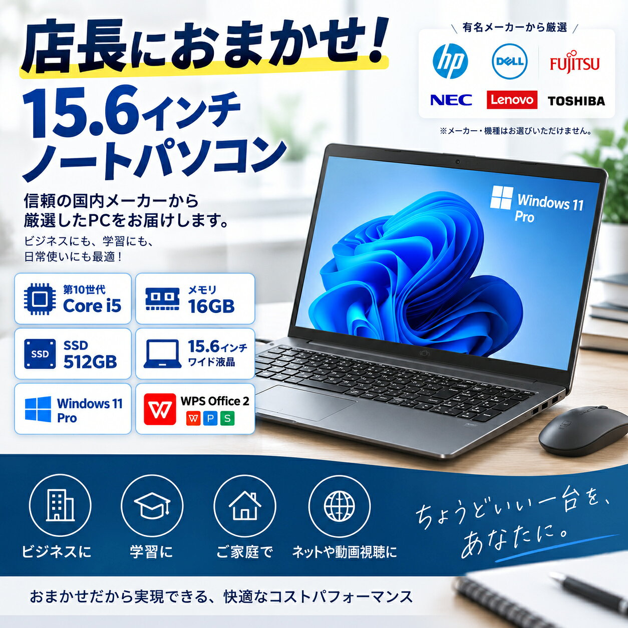 15.6インチ おまかせノートPC 第10世代 Core i5 ＆ メモリ16GB SSD 512GB搭載の快適スペック メーカー・機種は店長におまかせ！ HP・DELL・富士通・NEC・Lenovo・TOSHIBAなど 当店厳選のノートパソコンをお届けします。 ※メーカー・機種・カラー・デザインはお選びいただけません。 ※掲載画像はイメージです。 基本仕様 プロセッサー Intel Core i5 第10世代 ディスプレイ 15.6インチワイド 解像度 1,366×768以上 非光沢液晶 メモリ 16GB ストレージ SSD 512GB OS Windows 11 Pro 64bit Office WPS Office 2 ライセンスカード付 ネットワーク Wi-Fi 有線LAN Bluetooth Webカメラ 搭載 光学ドライブ 非搭載 付属品 ACアダプター 無線マウス WPS Office 2 ライセンスカード おすすめポイント ● 第10世代 Core i5 仕事や学習、インターネット、動画視聴など幅広い用途に対応。 ● メモリ16GB 複数のソフトやブラウザを同時に使用する場合も快適。 ● SSD 512GB Windowsやアプリの起動もスムーズ。保存容量もしっかり確保。 ● 15.6インチ大画面 見やすい大画面で、事務作業や在宅ワークにもおすすめ。 ● Windows 11 Pro 初期設定済みなので、届いてすぐにご使用いただけます。 ● WPS Office 2付き 文書作成・表計算・プレゼンテーションに対応。 ライセンスカードが付属します。 おまかせ商品について HP / DELL / 富士通 / NEC / Lenovo / TOSHIBA など 当店にて動作確認・整備を行った商品から、上記スペックを満たすノートパソコンを厳選して発送いたします。 メーカー・型番・カラー・外観デザインなどの指定はできません。 入荷状況により、お届けするメーカー・機種は異なります。 ※掲載している商品画像はイメージです。 ※メーカー・機種によって端子の種類・配置・本体サイズなどが異なる場合があります。 商品状態について 中古ノートパソコンとなります。 商品ごとに外観状態が異なり、使用に伴うキズ・擦れ・テカリなどがある場合がございます。 動作確認・クリーニングを行った商品を発送いたします。 保証について 通常保証期間：商品到着後30日間 商品に不具合がございましたら、保証期間内にご連絡ください。 確認後、交換・修理・返金など状況に応じて対応いたします。 届いてすぐ使える おまかせノートPC 第10世代 Core i5 ｜ メモリ16GB ｜ SSD 512GB 15.6インチ ｜ Windows 11 Pro ｜ WPS Office 2