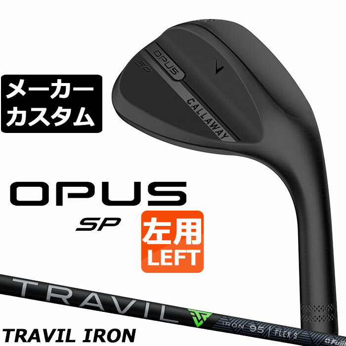 メーカーカスタムクラブ キャロウェイ OPUS SP ウェッジ ブラック 左用 TRAVIL IRON カーボンシャフト 日本正規品 オーパス 2025 Callaway