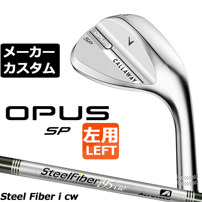 メーカーカスタムクラブ キャロウェイ OPUS SP ウェッジ クロム 左用 STEEL Fiber i 95/110 シャフト 日本正規品 オーパス 2025 Callaway