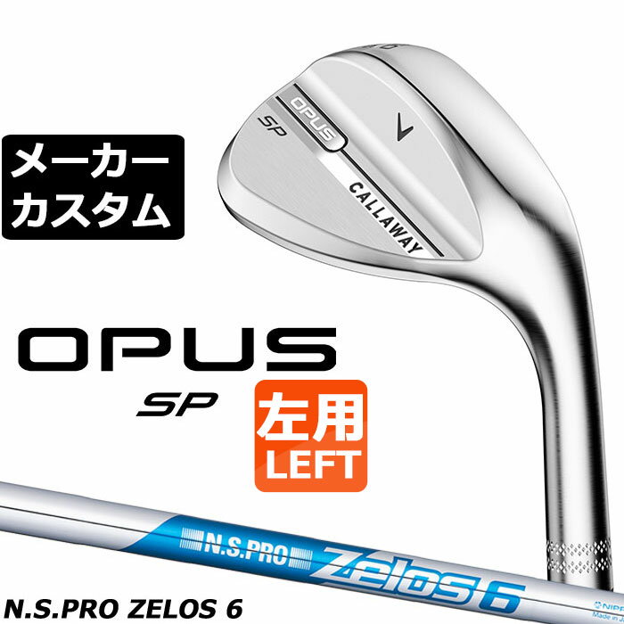 メーカーカスタムクラブ キャロウェイ OPUS SP ウェッジ クロム 左用 N.S.PRO Zelos 6 スチールシャフト 日本正規品 オーパス 2025 Callaway