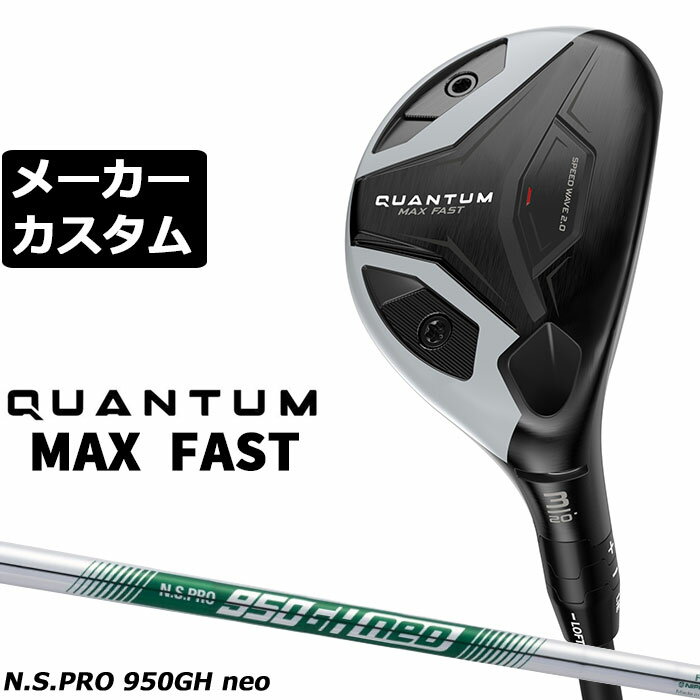 メーカーカスタムクラブ キャロウェイ クアンタム マックス ファスト ユーティリティ 右用 N.S.PRO 950GH neo スチールシャフト 正規品 QUANTUM MAX FAST 2026
