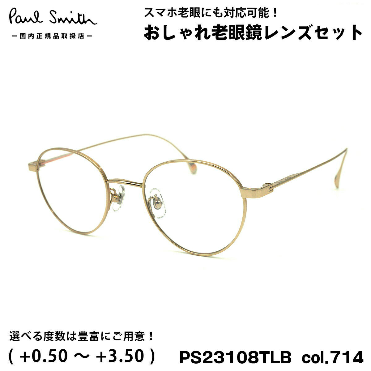 【 老眼鏡レンズセット 】 ■ ブランド：Paul Smith ポールスミス ■ 型番：PS23108TLB col.714 ■ フレームカラー：ゴールド ■ フレーム材質：チタン ■ レンズ材質：プラスチック ■ レンズ：ItoLens アルファワンAS SKY2 非球面設計 / 屈折率1.56 / SKY2コート(ブルーライトカット・紫外線カット・超撥水コート) 日医光基準青色光カット率 18％ / 青色光平均カット率 33％ ※ レンズカラーオプションは不可となります ■ サイズ ※ [ SIZE GUIDE ] 画像をご確認ください レンズ横幅　47 mm ブリッジ幅　20 mm テンプル長　145 mm レンズ縦幅　41 mm フレーム幅　130 mm ■ 製造国：フレーム - 日本(鯖江) ■ 付属品：メガネケース、メガネクロス、ギャンランティカード ※ 付属品の仕様は予告なく変更になる場合がございます。 ※ 商品の色はモニターにより実物と多少異なる場合があります。