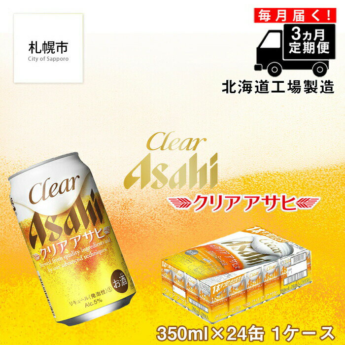 【ふるさと納税】 【定期便 3ヶ月】 クリアアサヒ ＜350ml＞ 24缶 1ケース ビール アサヒビール 北海道工場製造 ビール工場製造 晩酌 定期配送 毎月届く 箱買い まとめ買い 350ml缶 アルコール5% ホップ 贈答 酒 缶ビール 札幌市