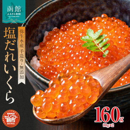 セレクト朝市「函館朝市 弥生水産 手造り・無添加 塩だれいくら」 160g （80g×2） いくら イクラ 魚卵 鮭卵 魚介 海鮮 塩だれ 塩味 無添加 北海道 函館 はこだて ふるさと