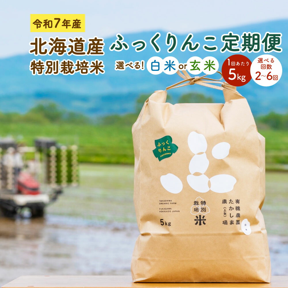 [選べる定期便]令和7年産 北海道産 特別栽培米 ふっくりんこ 白米 玄米 1回あたり 5kg (2回/4回/6回) 精米 お米 米 ごはん ご飯 単一原料米 深川市産 深川産 検査済 北海道 深川市 送料無料[2025年11月下旬〜2026年9月下旬発送予定]