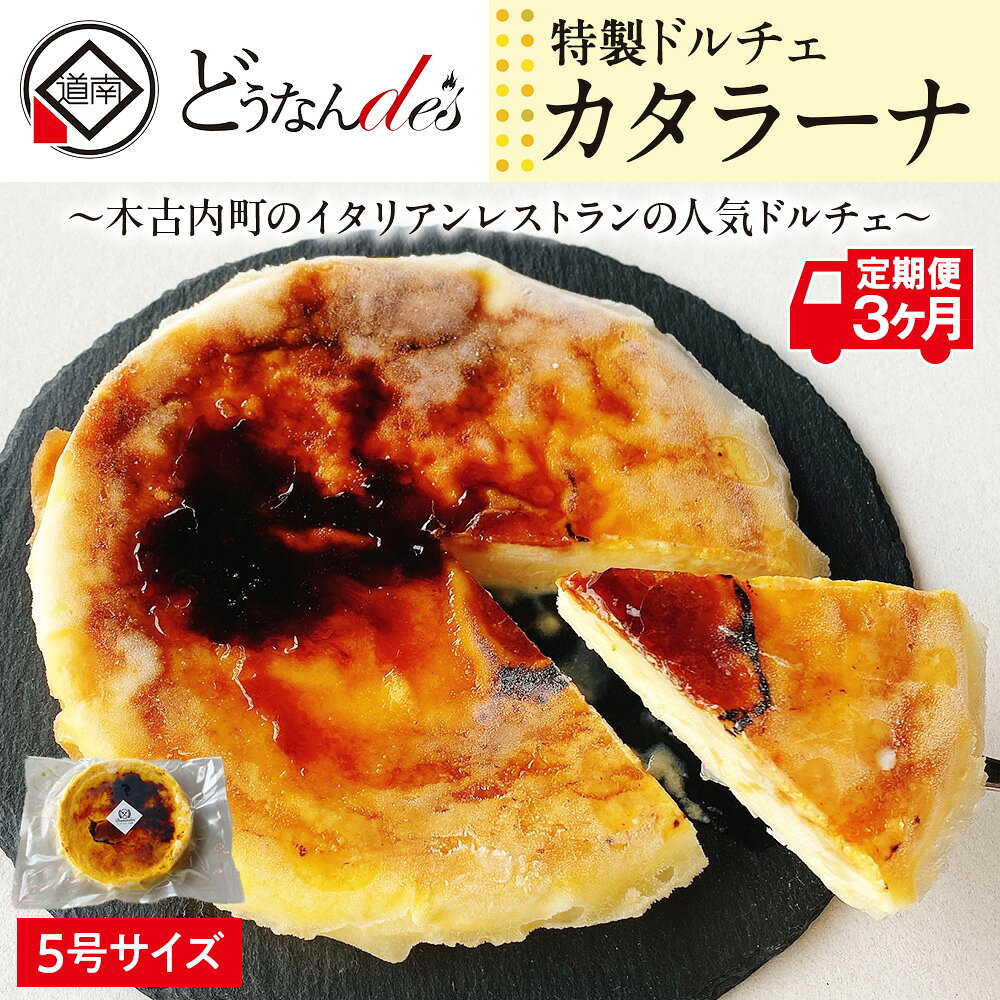 名称菓子内容量・どうなんde's特製ドルチェ カタラーナ　5号ホール×1個 3カ月連続でお届け原材料生クリーム（国内製造）、グラニュー糖、卵黄、（一部に乳成分・卵を含む）賞味期限枠外記載保存方法‐18度以下で保存してください。製造者株式会社K.DEPART事業者株式会社K.DEPART配送方法冷凍配送備考※画像はイメージです。 ※ご入金確認後、翌月以降3カ月連続でお届け致します。 お礼品の特徴◆【定期便3回】木古内町のイタリアンレストランの人気ドルチェ「カタラーナ」をホール（5号）でお届け。3度お届けしますので、お誕生会や来客時のデザート、贈り物としても。 〇カタラーナ…スペインはカタルーニャ地方の、カスタードクリームの表面を焦がして作る洋菓子です。フランスの「ブリュレ」とベースは同じですが、コーンスターチを加えてとろみを加えることで、ねっとり濃厚な食感が特徴です。ランチのドルチェとして好評をいただき、この度ふるさと納税お礼品としてラインナップいたしました。 〇召し上がり方…常温又は冷蔵庫で自然解凍してお召し上がりください。解凍具合による食感・味わいの「変化」もお楽しみください。 ■作り手の紹介：レストランどうなんde’s…木古内町の道の駅内に構えられ、木古内町産及び道南地方の海の幸・山の幸を使用した豊富なメニューと、陽当たりのよい開放的な雰囲気で、町民に愛され、観光客からの評価も高いイタリアンレストランです。 ・ふるさと納税よくある質問はこちら ・寄附申込みのキャンセル、返礼品の変更・返品はできません。あらかじめご了承ください。木古内町では寄附金の使い道を以下から指定していただき、その目的に応じた事業の財源として活用させていただきます。 （1）町民と町長のワクワクプロジェクト （2）子育て支援のための事業 （3）保健・医療・福祉のための事業 （4）自然や環境を守るための事業 （5）産業振興のための事業 （6）教育の振興及び充実を図る事業 （7）特に指定なし 入金確認後、注文内容確認画面の【注文者情報】に記載の住所にお送りいたします。発送の時期は、入金確認後1〜2週間程度を目途に、お礼の特産品とは別にお送りいたします。 ■　ワンストップ特例について ワンストップ特例をご利用される場合、1月10日までに申請書が当庁まで届くように発送ください。 マイナンバーに関する添付書類に漏れのないようご注意ください。 ▽申請書のダウンロードはこちら ・ふるさと納税よくある質問はこちら ・寄付申込みのキャンセル、返礼品の変更・返品はできません。あらかじめご了承ください。