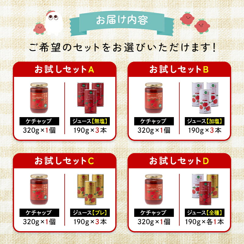 【ふるさと納税】＼選べるセット／ 完熟トマト お試しセットA～D 詰め合わせ 詰合せ ジュース トマトケチャップ トマト とまと 果汁100％ 保存料 無添加 国産 北海道産 とまと 野菜ジュース 美容 健康 n-0062var
