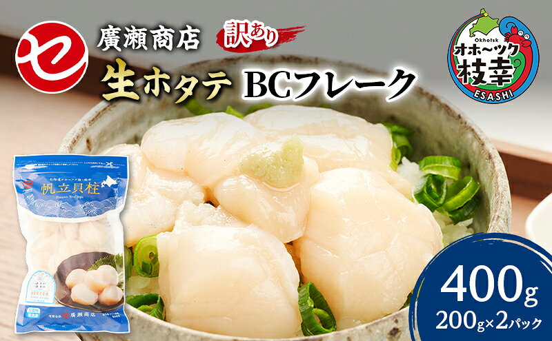 【ふるさと納税】【訳あり】北海道 枝幸産 生ホタテ BCフレーク 400g 小分け 200g×2パック【枝幸ほたて】 廣瀬商店【 冷凍 貝柱 割れ 欠け 魚介 海 帆立 フレーク 生食可 バラ凍結 BBQ 北海道 オホーツク 枝幸 】