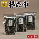 【ふるさと納税】数量限定 根昆布 100g 3袋 昆布 こん...