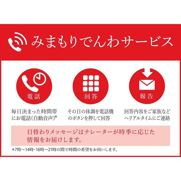 ・ふるさと納税よくある質問はこちら ・寄付申込みのキャンセル、返礼品の変更・返品はできません。あらかじめご了承ください。 ・ご要望を備考に記載頂いてもこちらでは対応いたしかねますので、何卒ご了承くださいませ。 ・寄付回数の制限は設けておりません。寄付をいただく度にお届けいたします。 商品概要 角田市で暮らす親御様等に、毎日お電話（自動音声）で体調確認を行い、その結果をご家族様へメールでお知らせするサービスです。（3か月間） 【注意書き】 ※画像はイメージです。 ※みまもりを受ける方が、角田市に居住していることが必要です。 ※みまもりを受ける方や、メールでの報告を受ける方の利用同意が事前に得られていることが必要です。 ※お申込み後、サービスの利用規約及び重要事項に同意いただけない場合やサービスをご利用になられる方の都合その他の事由により、サービス提供がされない場合があります。この場合でも、寄附金を返金することはいたしませんので、ご了承ください。（利用規約及び重要事項についてはお近くの郵便局にて必ずご確認ください。） ※寄附金の入金確認後、契約書類を郵送させていただきますので、必要事項をご記入の上、ご返送をお願いいたします。なお、契約書類郵送のため、ご登録いただいた氏名、住所、電話番号等の情報が、日本郵便株式会社に提供されます。 みまもりサービスに関する問合せ：日本郵便株式会社（固定電話から）0120-23-28-86（フリーコール）（携帯電話から）0570-046-666（通話料有料）　平日9:00〜19:00　土・日・休日9:00〜17:00 事業者：日本郵便株式会社 内容量・サイズ等 毎日お電話（自動音声）（固定電話3か月） 配送方法 常温 発送期日 ※ 寄附金の入金確認後、契約書類を郵送させていただきますので、必要事項をご記入の上、ご返送をお願いいたします。なお、契約書類郵送のため、ご登録いただいた氏名、住所、電話番号等の情報が、日本郵便株式会社に提供されます。 事業者情報 事業者名 日本郵便株式会社 連絡先 JTBふるさと納税コールセンター（0120-426-371） 営業時間 JTBふるさと納税コールセンター：10：00〜17：00 定休日 JTBふるさと納税コールセンター：年中無休（1/1〜1/3を除く） 関連商品【ふるさと納税】郵便局のみまもりサービス「みまもりでんわサービス」（携...【ふるさと納税】空き家管理作業A（見回り・報告）...13,000円10,000円【ふるさと納税】郵便局のみまもりサービス「みまもりでんわサービス」（固...【ふるさと納税】郵便局のみまもりサービス「みまもり訪問サービス」（3か...22,000円25,000円【ふるさと納税】郵便局のみまもりサービス「みまもりでんわサービス」（携...【ふるさと納税】郵便局のみまもりサービス「みまもりでんわサービス」（固...26,000円43,000円【ふるさと納税】郵便局のみまもりサービス「みまもり訪問サービス」（6か...【ふるさと納税】郵便局のみまもりサービス「みまもりでんわサービス」（携...50,000円52,000円【ふるさと納税】郵便局のみまもりサービス「みまもり訪問サービス」（12...【ふるさと納税】空き家管理作業B（見回り・報告・簡易作業）約2時間...100,000円34,000円「ふるさと納税」寄付金は、下記の事業を推進する資金として活用してまいります。 （1）市政全般 （2）ともに生き、活かすまちづくり事業 （3）地域資源を活かすまちづくり事業 （4）人を育み活かすまちづくり事業