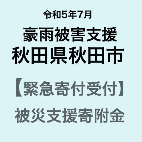 25位! 口コミ数「12件」評価「4.92」【令和5年7月豪雨災害支援緊急寄附受付】秋田県秋田市災害応援寄附金（返礼品はありません）