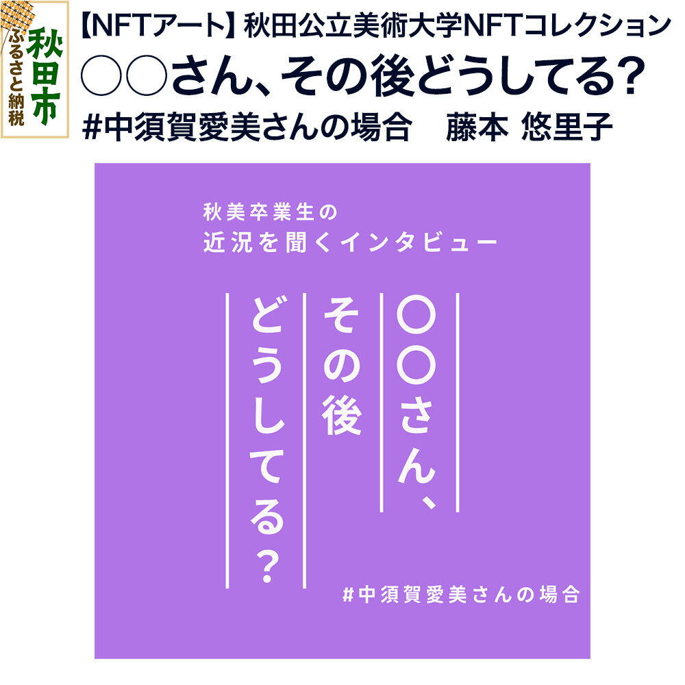 [NFTアート][秋田公立美術大学NFTコレクション] ○○さん、その後どうしてる?(#中須賀愛美さんの場合)|藤本 悠里子