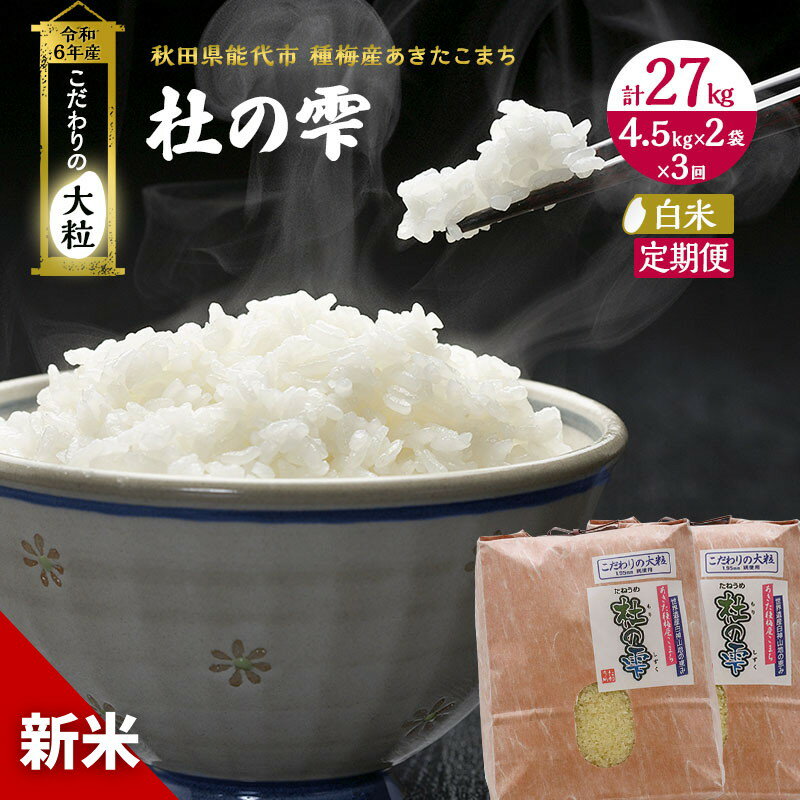 【ふるさと納税】《定期便3ヶ月》【白米】秋田県産 あきたこまち あきた種梅産こまち 杜の雫 こだわりの大粒 9kg（4.5kg×2袋）×3回 合計27kg　【定期便・お米 白米 定期便 9kg 】　お届け：入金確認後、翌月中旬頃にお届け。以降、毎月中旬頃、3ヶ月連続でお届けします。