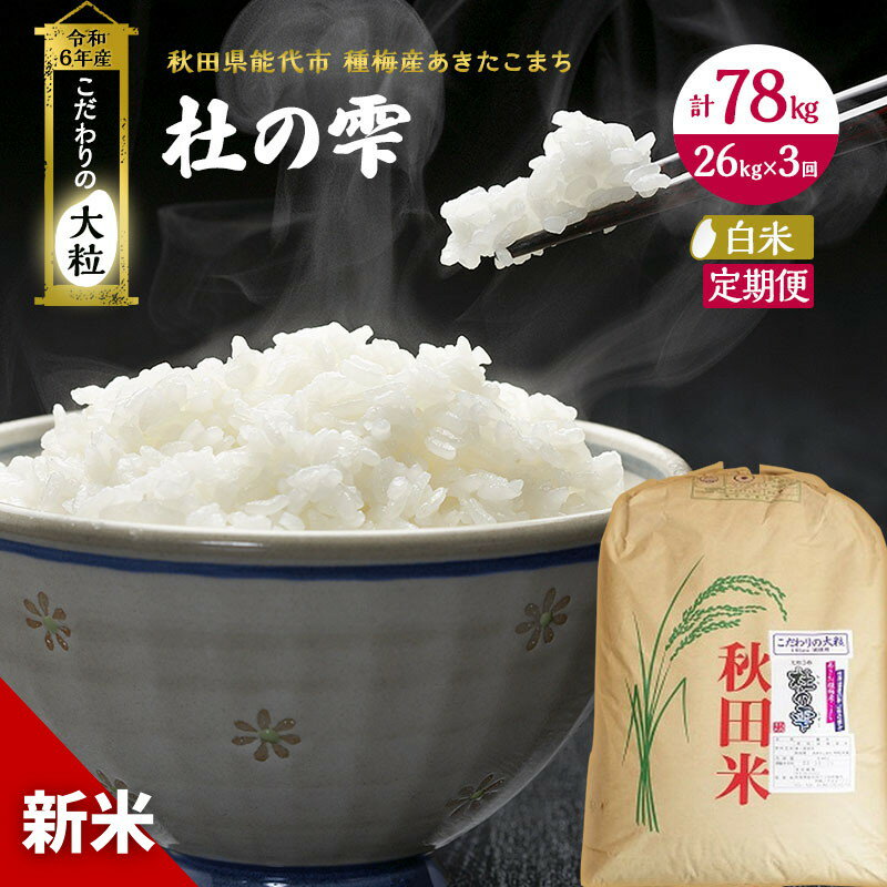 [定期便3ヶ月][白米]秋田県産 あきたこまち あきた種梅産こまち 杜の雫 こだわりの大粒 26kg×3回 合計78kg [定期便・ お米 モチモチ 甘み 能代市 ] お届け:入金確認後、翌月中旬頃にお届け。以降、毎月中旬頃、3ヶ月連続でお届けします。