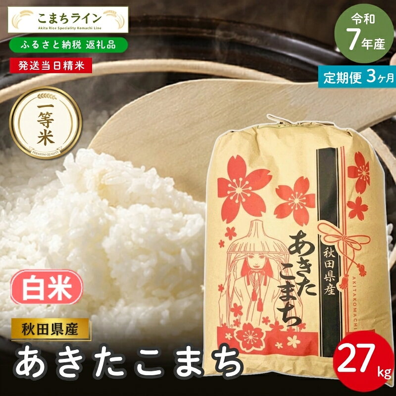 【 3回定期便 】 令和7年産 あきたこまち 白米 27kg×3回 秋田県産 米 一等米 ブランド米 81キロ 白米 精米 精米したて 一人暮らし 秋田 能代 能代市 送料無料 《こまちライン》 お届け：入金確認後、翌月中旬頃にお届けいたします。